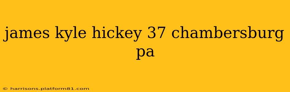 james kyle hickey 37 chambersburg pa