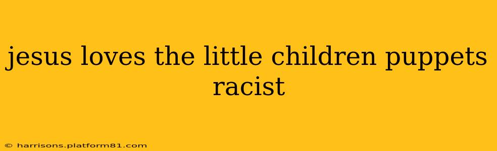 jesus loves the little children puppets racist
