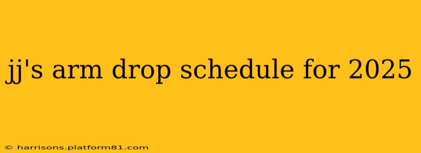 jj's arm drop schedule for 2025