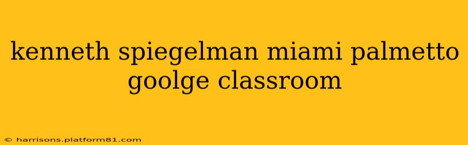 kenneth spiegelman miami palmetto goolge classroom