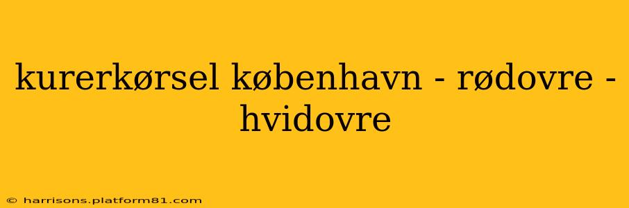 kurerkørsel københavn - rødovre - hvidovre
