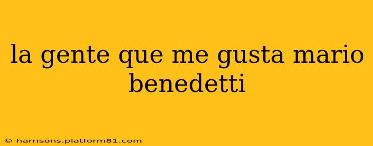 la gente que me gusta mario benedetti