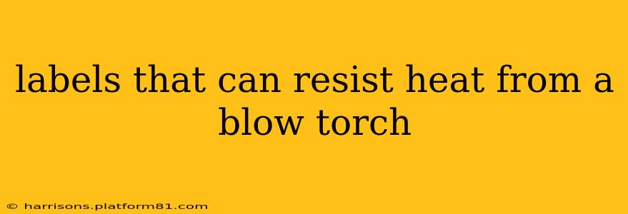 labels that can resist heat from a blow torch