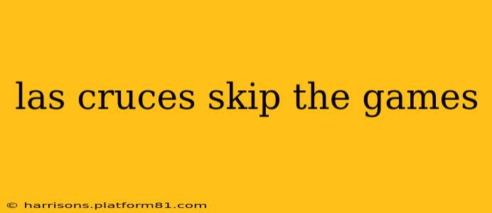 las cruces skip the games