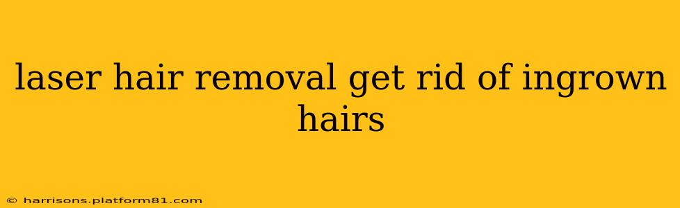laser hair removal get rid of ingrown hairs