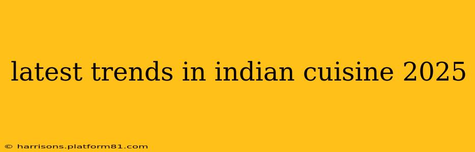 latest trends in indian cuisine 2025