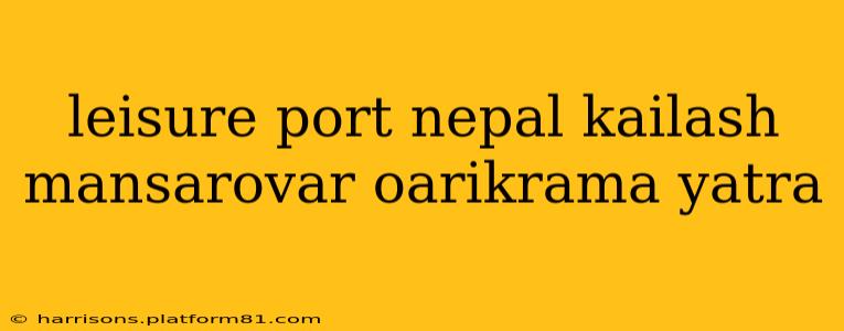 leisure port nepal kailash mansarovar oarikrama yatra