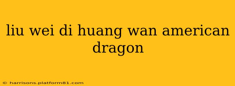 liu wei di huang wan american dragon