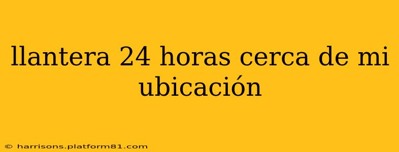 llantera 24 horas cerca de mi ubicación