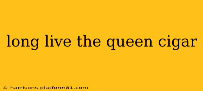 long live the queen cigar