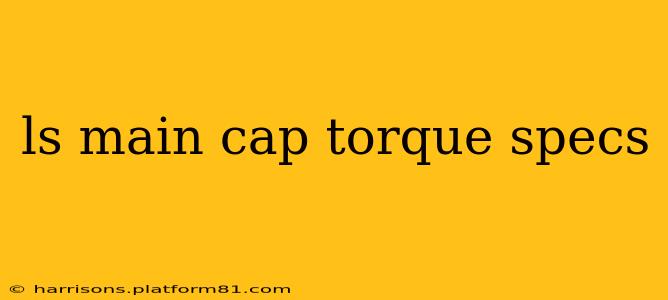 ls main cap torque specs