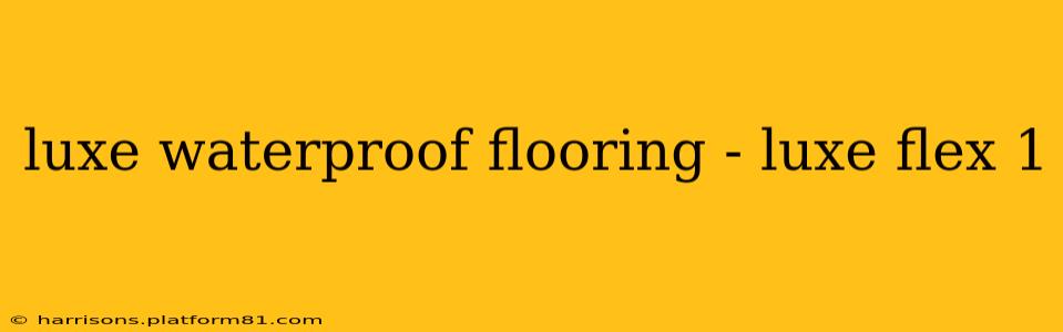 luxe waterproof flooring - luxe flex 1