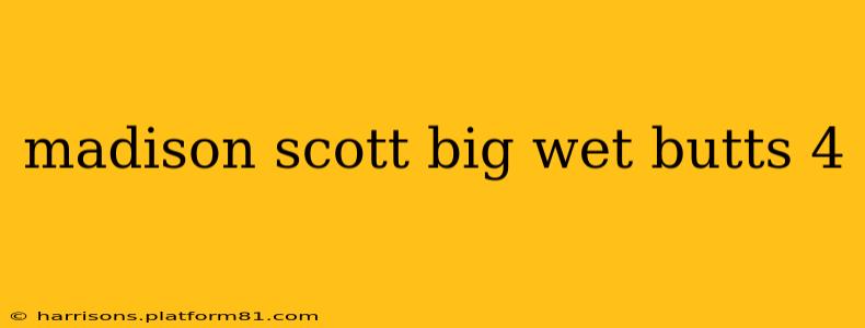 madison scott big wet butts 4 madison scott big wet butts 4