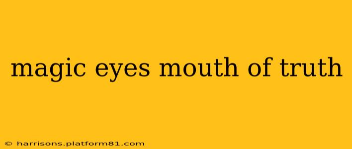 magic eyes mouth of truth
