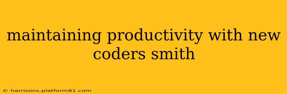 maintaining productivity with new coders smith