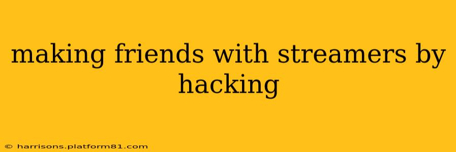making friends with streamers by hacking
