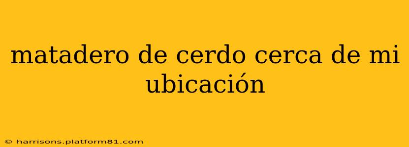 matadero de cerdo cerca de mi ubicación