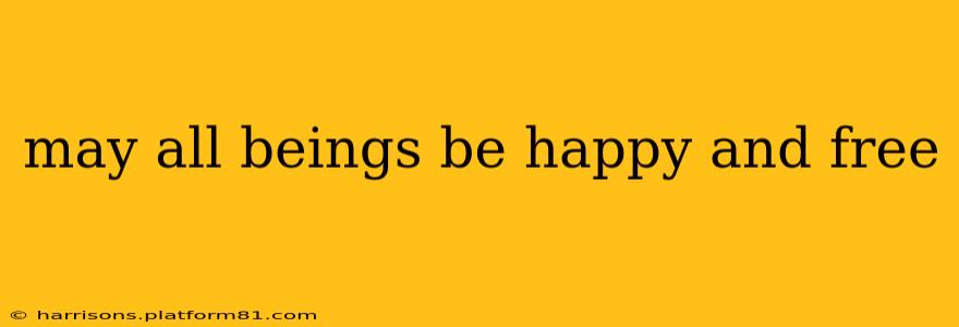may all beings be happy and free