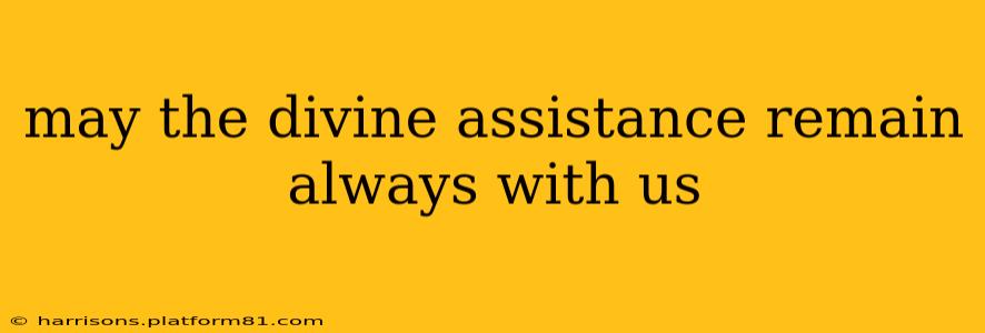 may the divine assistance remain always with us