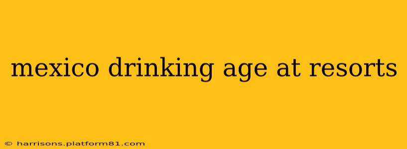 mexico drinking age at resorts