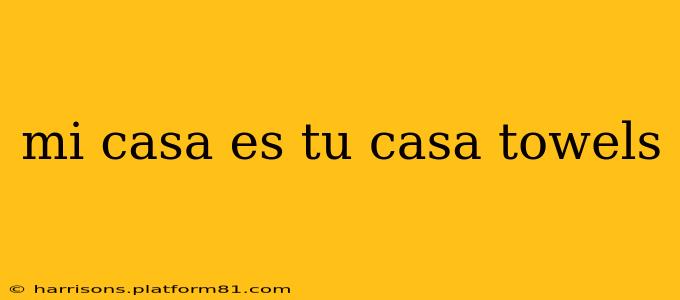 mi casa es tu casa towels