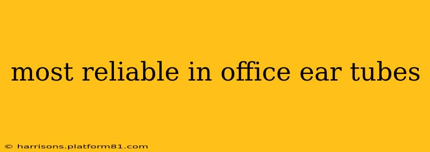 most reliable in office ear tubes