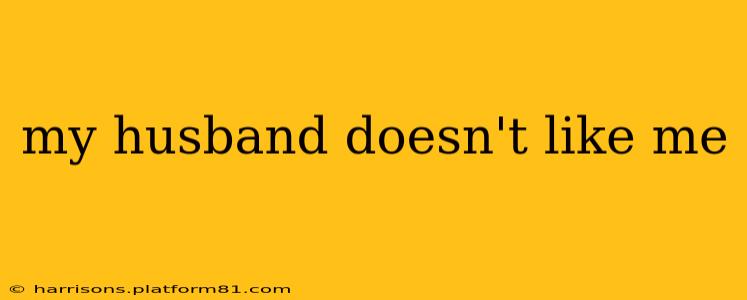 my husband doesn't like me