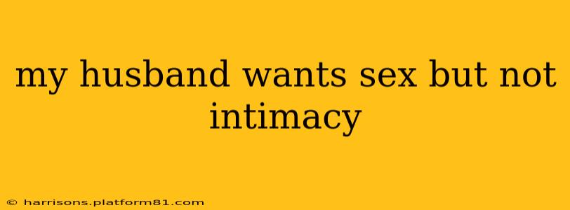 my husband wants sex but not intimacy