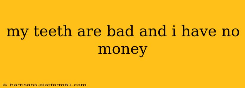 my teeth are bad and i have no money