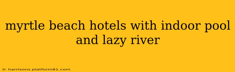 myrtle beach hotels with indoor pool and lazy river
