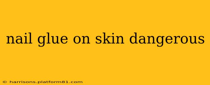 nail glue on skin dangerous