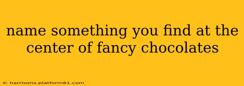 name something you find at the center of fancy chocolates