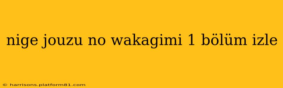 nige jouzu no wakagimi 1 bölüm izle