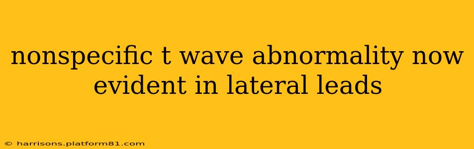 nonspecific t wave abnormality now evident in lateral leads