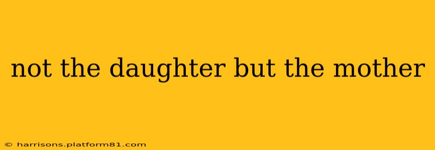 not the daughter but the mother