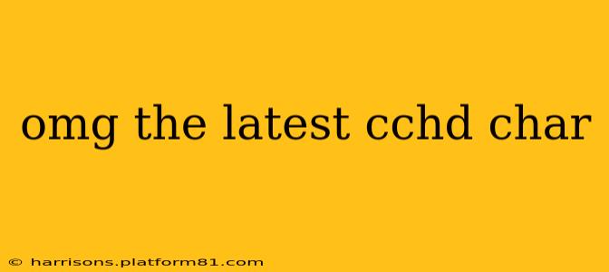 omg the latest cchd char