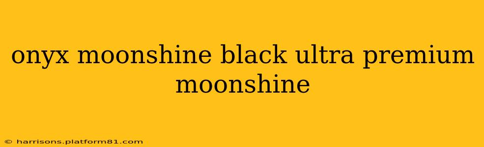 onyx moonshine black ultra premium moonshine