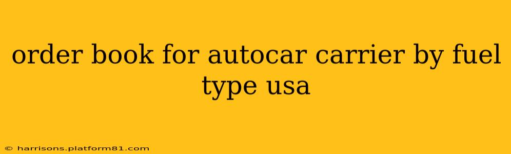 order book for autocar carrier by fuel type usa