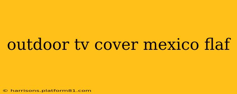 outdoor tv cover mexico flaf