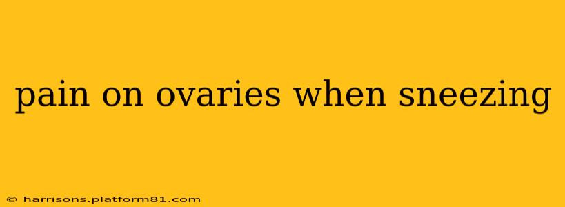 pain on ovaries when sneezing