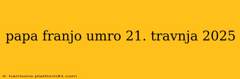 papa franjo umro 21. travnja 2025