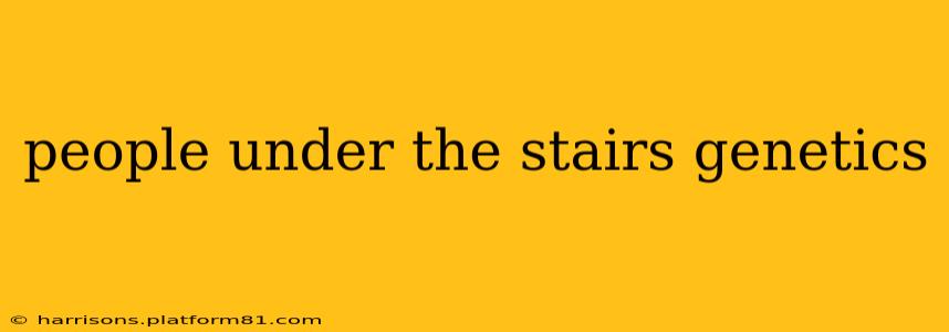 people under the stairs genetics