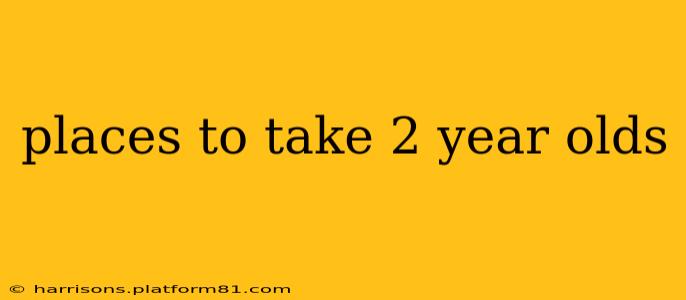 places to take 2 year olds
