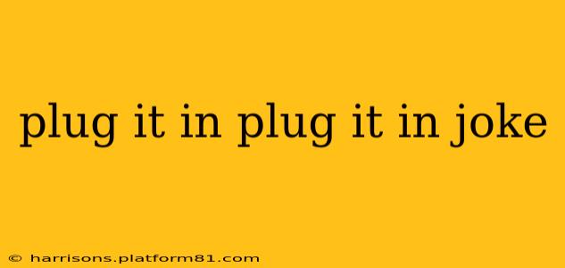 plug it in plug it in joke