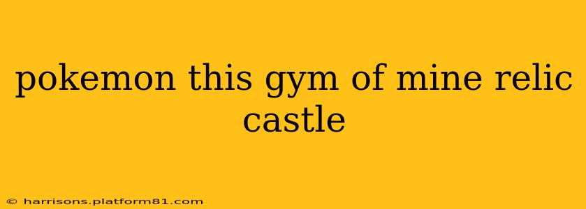 pokemon this gym of mine relic castle