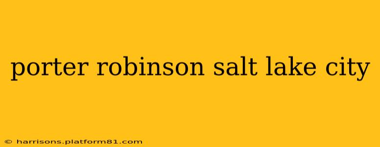 porter robinson salt lake city