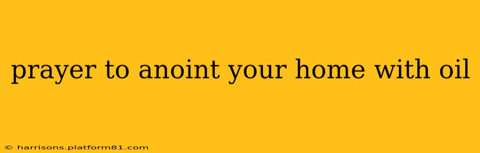prayer to anoint your home with oil