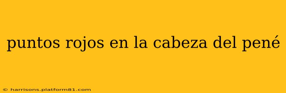 puntos rojos en la cabeza del pené