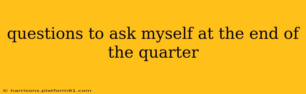 questions to ask myself at the end of the quarter