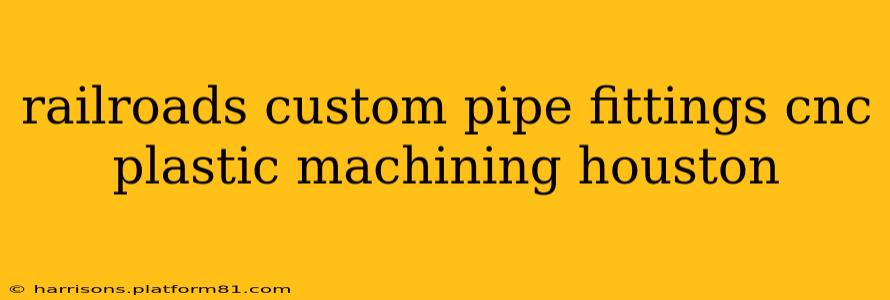 railroads custom pipe fittings cnc plastic machining houston